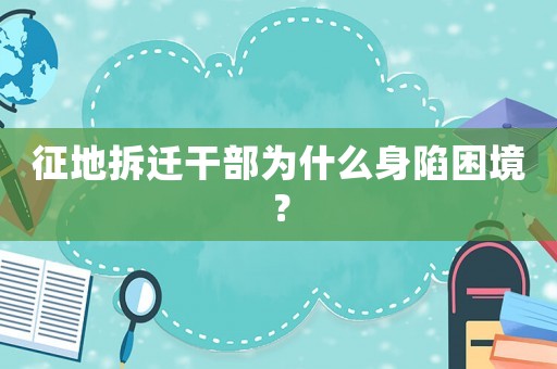 征地拆遷干部為什么身陷困境？