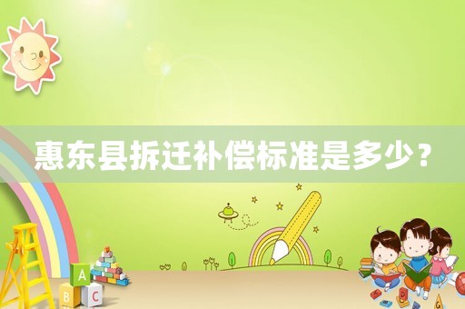惠東縣拆遷補(bǔ)償標(biāo)準(zhǔn)是多少？
