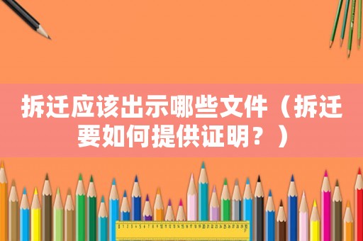 拆遷應(yīng)該出示哪些文件（拆遷要如何提供證明？）