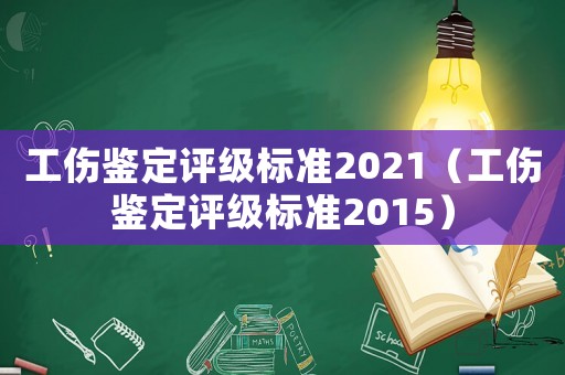 工傷鑒定評級標準2021（工傷鑒定評級標準2015）
