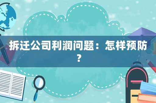 拆遷公司利潤問題：怎樣預防？