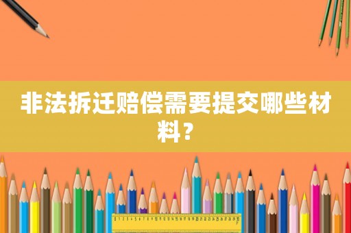 非法拆遷賠償需要提交哪些材料？