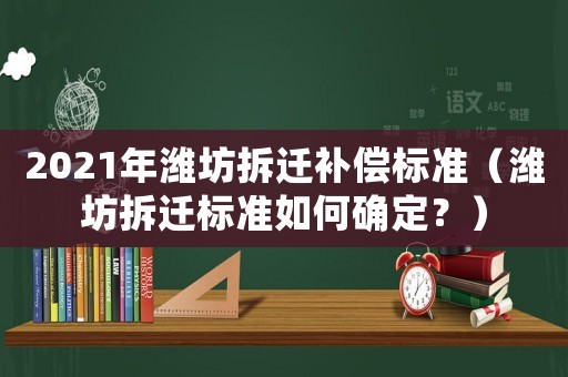 2021年濰坊拆遷補(bǔ)償標(biāo)準(zhǔn)（濰坊拆遷標(biāo)準(zhǔn)如何確定？）