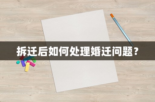 拆遷后如何處理婚遷問題？