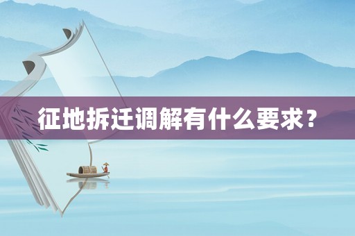 征地拆遷調解有什么要求？