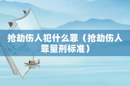 搶劫傷人犯什么罪（搶劫傷人罪量刑標準）