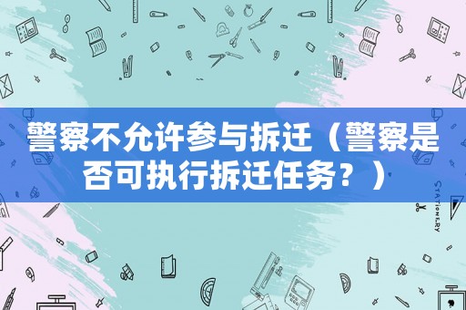 警察不允許參與拆遷（警察是否可執(zhí)行拆遷任務(wù)？）