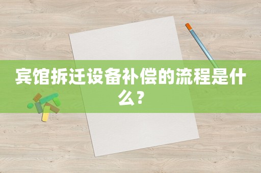 賓館拆遷設備補償的流程是什么？