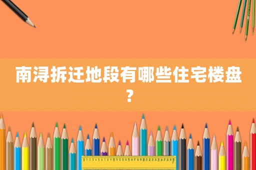 南潯拆遷地段有哪些住宅樓盤？