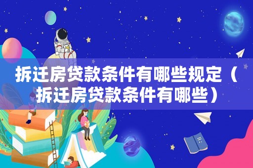 拆遷房貸款條件有哪些規定（拆遷房貸款條件有哪些）