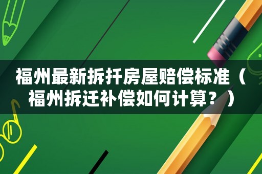 福州最新拆扦房屋賠償標準（福州拆遷補償如何計算？）