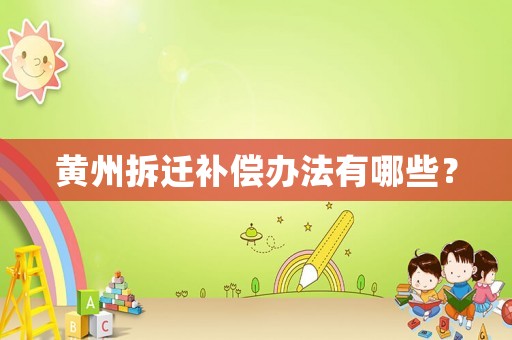 黃州拆遷補償辦法有哪些？