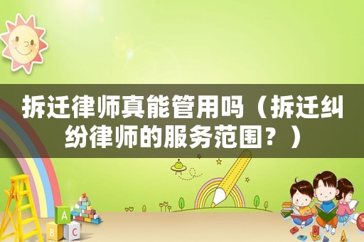 拆遷律師真能管用嗎（拆遷糾紛律師的服務范圍？）