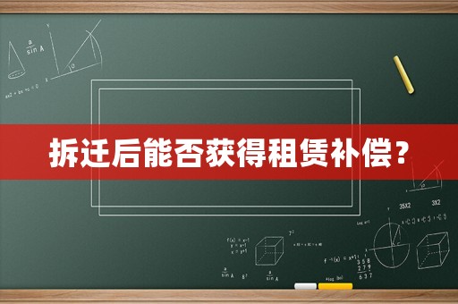拆遷后能否獲得租賃補(bǔ)償？