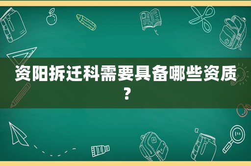 資陽拆遷科需要具備哪些資質？