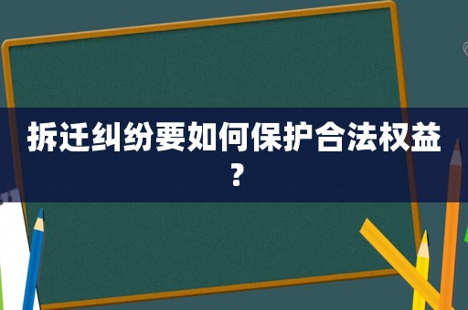 拆遷糾紛要如何保護(hù)合法權(quán)益？