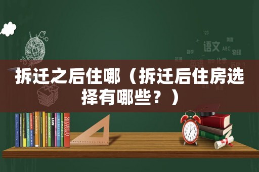 拆遷之后住哪（拆遷后住房選擇有哪些？）