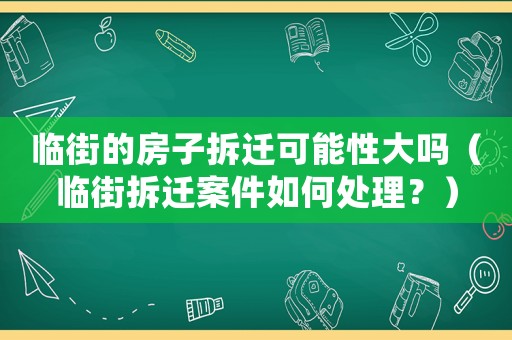 臨街的房子拆遷可能性大嗎（臨街拆遷案件如何處理？）