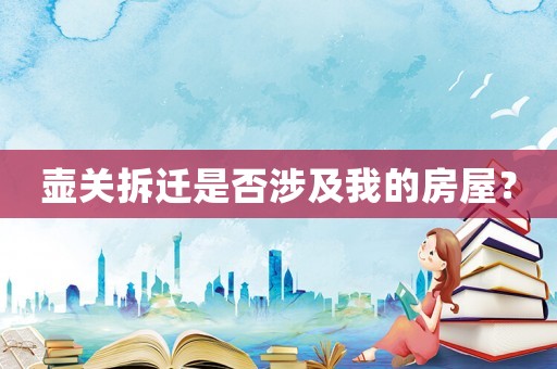 壺關拆遷是否涉及我的房屋？