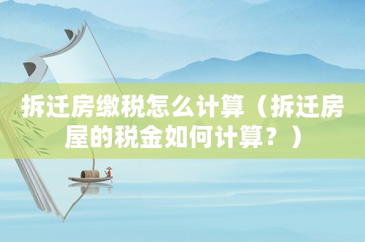 拆遷房繳稅怎么計算（拆遷房屋的稅金如何計算？）