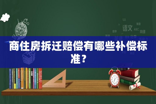 商住房拆遷賠償有哪些補償標準？
