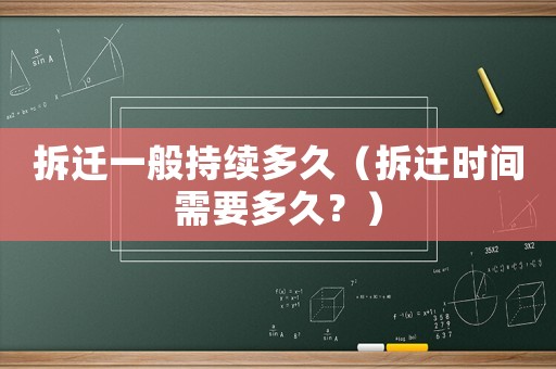 拆遷一般持續多久（拆遷時間需要多久？）