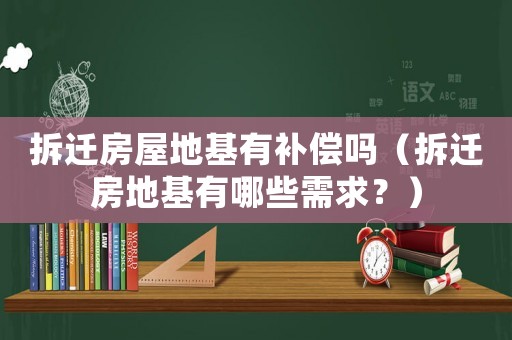 拆遷房屋地基有補(bǔ)償嗎（拆遷房地基有哪些需求？）