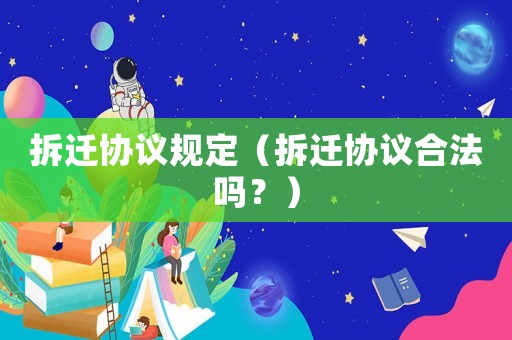 拆遷協議規定（拆遷協議合法嗎？）