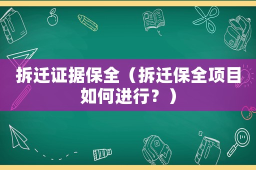 拆遷證據(jù)保全（拆遷保全項目如何進(jìn)行？）