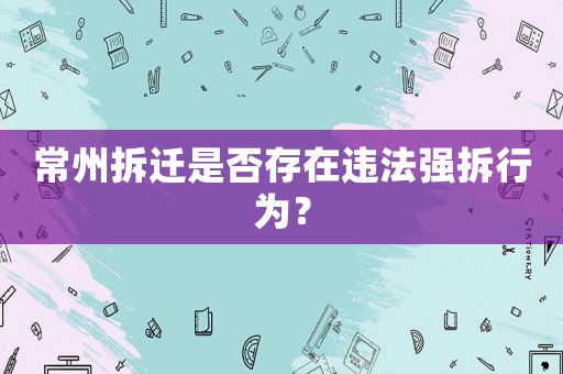 常州拆遷是否存在違法強拆行為？