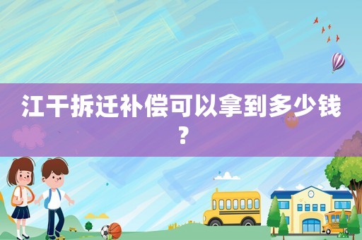 江干拆遷補(bǔ)償可以拿到多少錢(qián)？