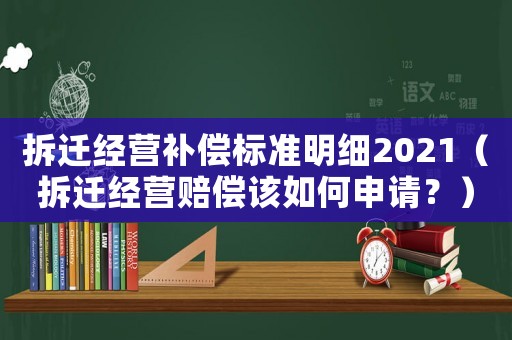 拆遷經(jīng)營補償標準明細2021（拆遷經(jīng)營賠償該如何申請？）