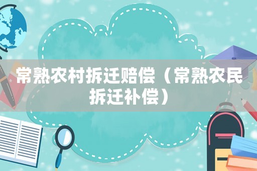常熟農(nóng)村拆遷賠償（常熟農(nóng)民拆遷補償）