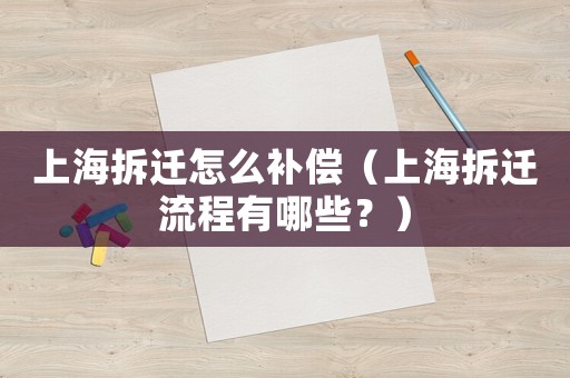 上海拆遷怎么補償（上海拆遷流程有哪些？）