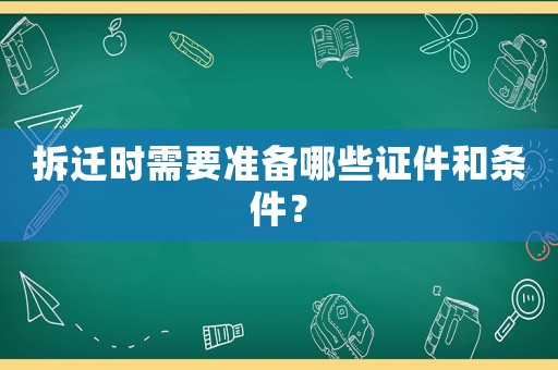 拆遷時(shí)需要準(zhǔn)備哪些證件和條件？