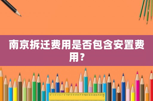 南京拆遷費(fèi)用是否包含安置費(fèi)用？