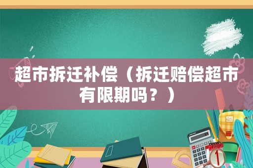 超市拆遷補(bǔ)償（拆遷賠償超市有限期嗎？）