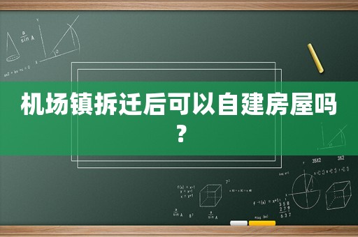 機(jī)場(chǎng)鎮(zhèn)拆遷后可以自建房屋嗎？