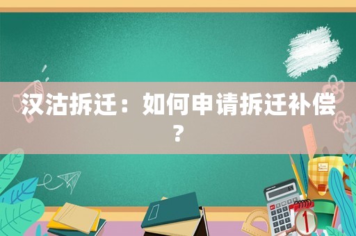 漢沽拆遷：如何申請拆遷補償?