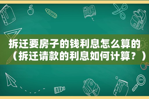 拆遷要房子的錢利息怎么算的（拆遷請款的利息如何計算？）