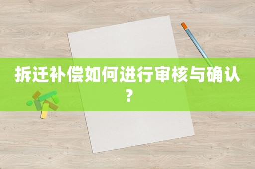 拆遷補償如何進行審核與確認？