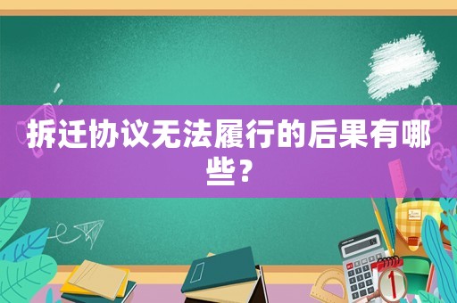 拆遷協議無法履行的后果有哪些？