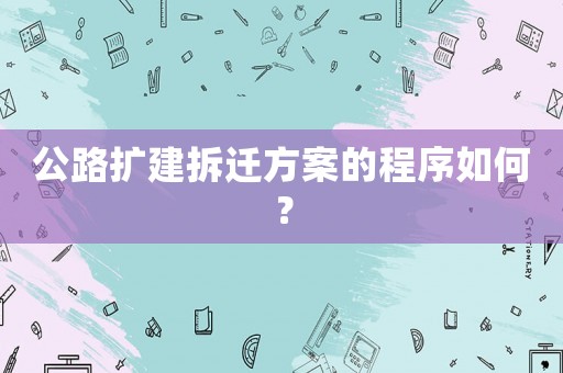 公路擴建拆遷方案的程序如何？