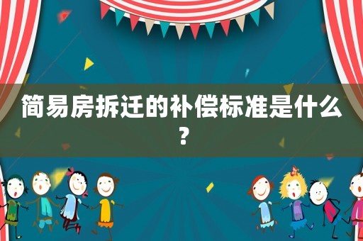簡易房拆遷的補償標準是什么？