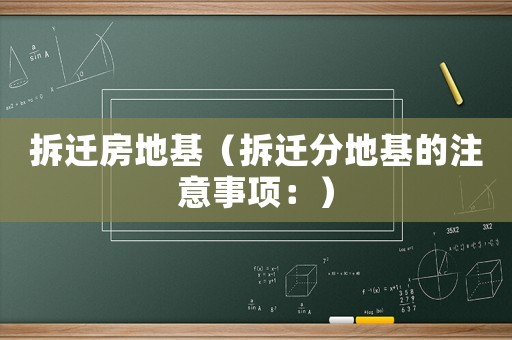 拆遷房地基（拆遷分地基的注意事項：）