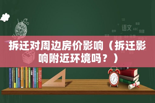 拆遷對(duì)周邊房?jī)r(jià)影響（拆遷影響附近環(huán)境嗎？）