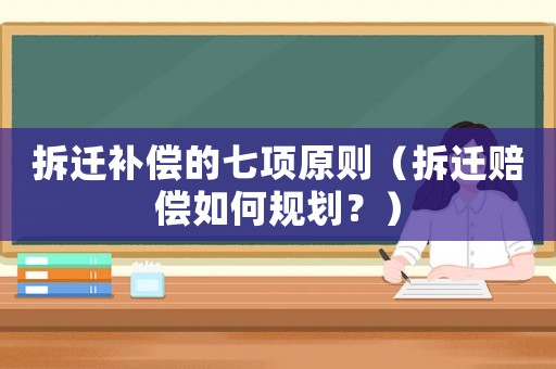 拆遷補償的七項原則（拆遷賠償如何規劃？）