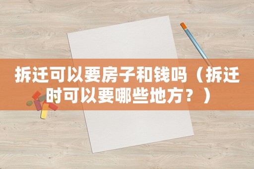 拆遷可以要房子和錢(qián)嗎（拆遷時(shí)可以要哪些地方？）