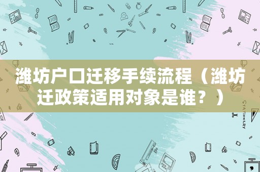 濰坊戶口遷移手續流程（濰坊遷政策適用對象是誰？）