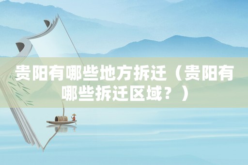 貴陽有哪些地方拆遷（貴陽有哪些拆遷區域？）